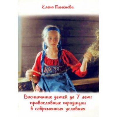 Елена Пименова: Воспитание детей до 7 лет. Православные традиции в современных условиях Елена Пименова: Воспитание детей до 7 лет. Православные традиции в современных условиях