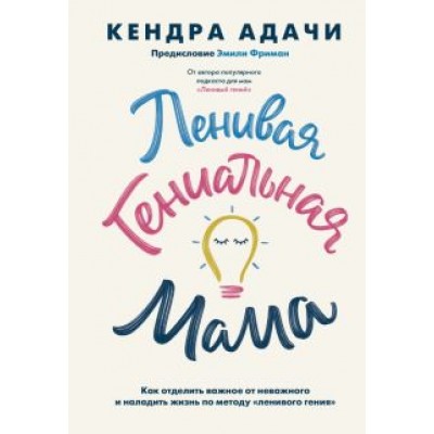 Кендра Адачи: Ленивая гениальная мама.Как отделить важное от неважного и наладить жизнь по методу Кендра Адачи: Ленивая гениальная мама.Как отделить важное от неважного и наладить жизнь по методу