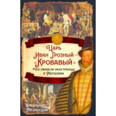 Мединский, Чертопруд: Царь Иван Грозный — «Кровавый». Что увидели иностранцы в Московии Мединский, Чертопруд: Царь Иван Грозный — «Кровавый». Что увидели иностранцы в Московии