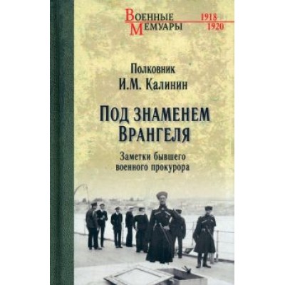 Иван Калинин: Под знаменем Врангеля. Заметки бывшего военного прокурора Иван Калинин: Под знаменем Врангеля. Заметки бывшего военного прокурора