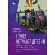 Робин Виссер: Города окружают деревню. Урбанистическая эстетика в культуре постсоциалистического Китая