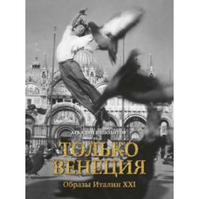 Аркадий Ипполитов: Только Венеция. Образы Италии XXI Аркадий Ипполитов: Только Венеция. Образы Италии XXI