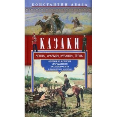 Константин Абаза: Казаки. Донцы, уральцы, кубанцы, терцы. Очерки из истории стародавнего казацкого быта Константин Абаза: Казаки. Донцы, уральцы, кубанцы, терцы. Очерки из истории стародавнего казацкого быта
