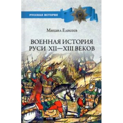 Михаил Елисеев: Военная история Руси XII - XIII веков Михаил Елисеев: Военная история Руси XII - XIII веков