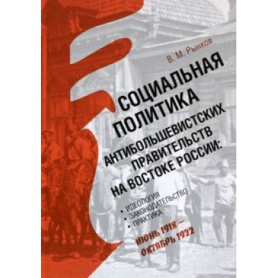 Вадим Рынков: Социальная политика антибольшевистских правительств на востоке России. Идеология, законодательство Вадим Рынков: Социальная политика антибольшевистских правительств на востоке России. Идеология, законодательство