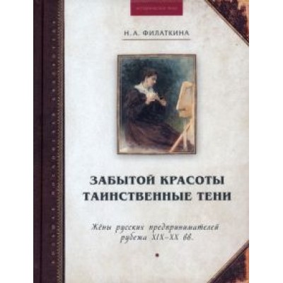 Наталия Филаткина: Забытой красоты таинственные тени. Жены русских предпринимателей рубежа XIX–XX в Наталия Филаткина: Забытой красоты таинственные тени. Жены русских предпринимателей рубежа XIX–XX в