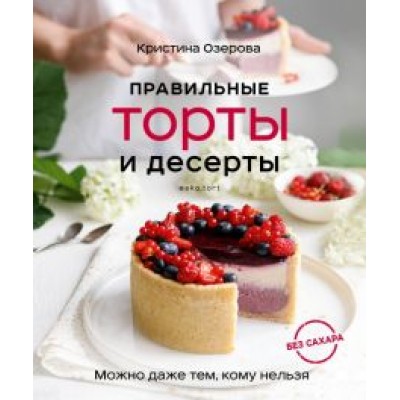 Кристина Озерова: Правильные торты и десерты без сахара Кристина Озерова: Правильные торты и десерты без сахара