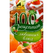Ирина Вечерская: 100 рецептов любовных блюд