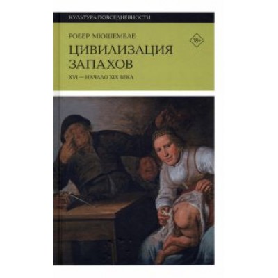 Робер Мюшембле: Цивилизация запахов. XVI - начало XIX века Робер Мюшембле: Цивилизация запахов. XVI - начало XIX века