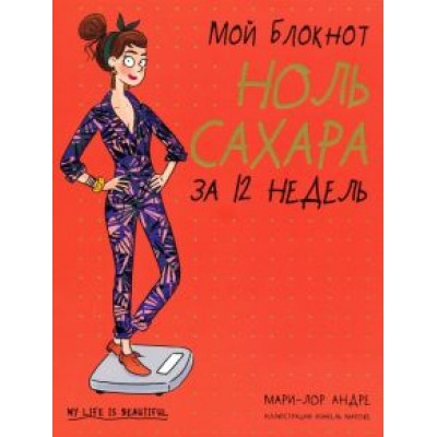 Мари-Лор Андре: Мой блокнот. Ноль сахара за 12 недель Мари-Лор Андре: Мой блокнот. Ноль сахара за 12 недель