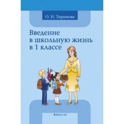 Ольга Тиринова: Введение в школьную жизнь в 1 классе. Учебно-методическое пособие Ольга Тиринова: Введение в школьную жизнь в 1 классе. Учебно-методическое пособие