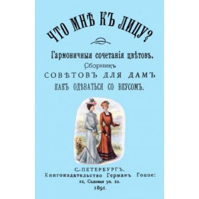 Что мне к лицу? Сборник советов для дам, как одеваться со вкусом Что мне к лицу? Сборник советов для дам, как одеваться со вкусом