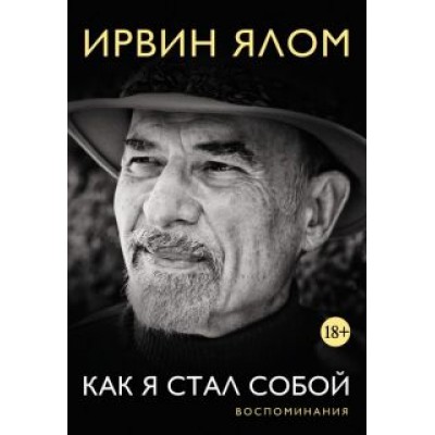 Ирвин Ялом: Как я стал собой. Воспоминания Ирвин Ялом: Как я стал собой. Воспоминания