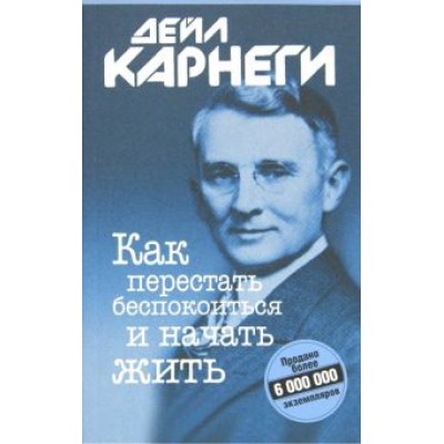 Дейл Карнеги: Как перестать беспокоиться и начать жить Дейл Карнеги: Как перестать беспокоиться и начать жить