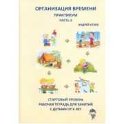 Андрей Атаев: Организация времени. Часть 2. Практикум. Стартовый уровень. Рабочая тетрадь для занятий с детьми