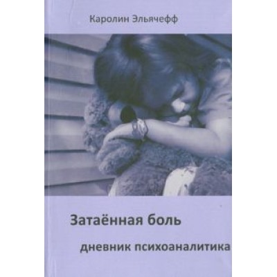 Каролин Эльячефф: Затаенная боль. Дневник психоаналитика Каролин Эльячефф: Затаенная боль. Дневник психоаналитика