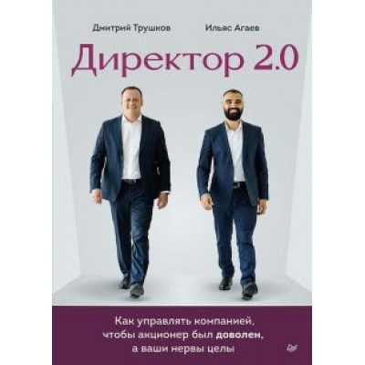 Трушков, Агаев: Директор 2.0. Как управлять компанией, чтобы акционер был доволен, а ваши нервы целы Трушков, Агаев: Директор 2.0. Как управлять компанией, чтобы акционер был доволен, а ваши нервы целы