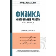 Ирина Касаткина: Физика. 10-11 классы. Контрольные работы. Электростатика