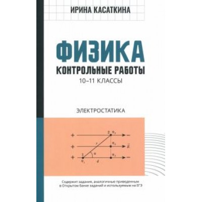 Ирина Касаткина: Физика. 10-11 классы. Контрольные работы. Электростатика Ирина Касаткина: Физика. 10-11 классы. Контрольные работы. Электростатика