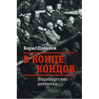 Борис Полевой: В конце концов. Нюрнбергские дневники Борис Полевой: В конце концов. Нюрнбергские дневники
