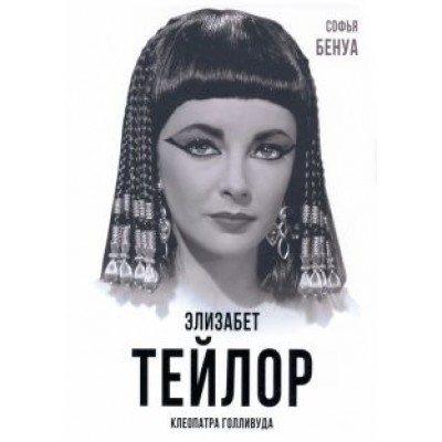 Софья Бенуа: Элизабет Тейлор. Клеопатра Голливуда Софья Бенуа: Элизабет Тейлор. Клеопатра Голливуда