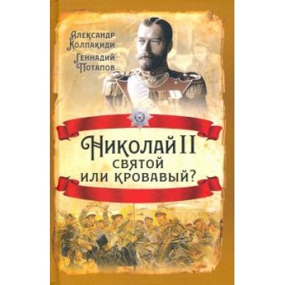 Колпакиди, Потапов: Николай II. Святой или кровавый? Колпакиди, Потапов: Николай II. Святой или кровавый?