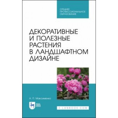 Анатолий Максименко: Декоративные и полезные растения в ландшафтном дизайне. СПО Анатолий Максименко: Декоративные и полезные растения в ландшафтном дизайне. СПО