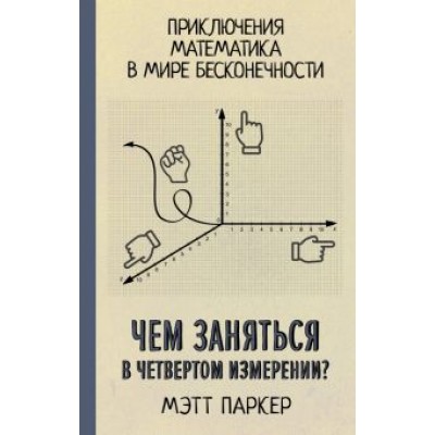 Мэтт Паркер: Чем заняться в четвертом измерении? Приключения математика в мире бесконечности Мэтт Паркер: Чем заняться в четвертом измерении? Приключения математика в мире бесконечности