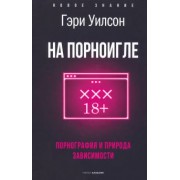 Гэри Уилсон: На порноигле. Порнография и природа зависимости