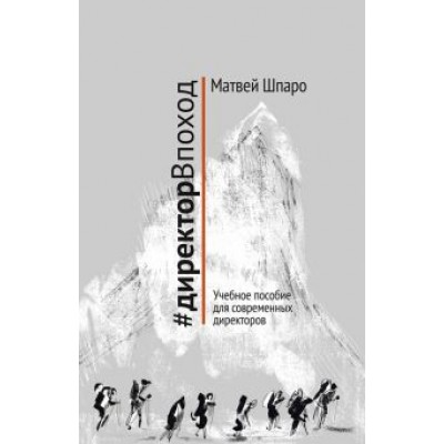 Матвей Шпаро: #директорВпоход. Учебное пособие для современных директоров Матвей Шпаро: #директорВпоход. Учебное пособие для современных директоров