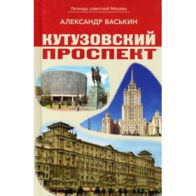 Александр Васькин: Кутузовский проспект. Легенды советской Москвы Александр Васькин: Кутузовский проспект. Легенды советской Москвы