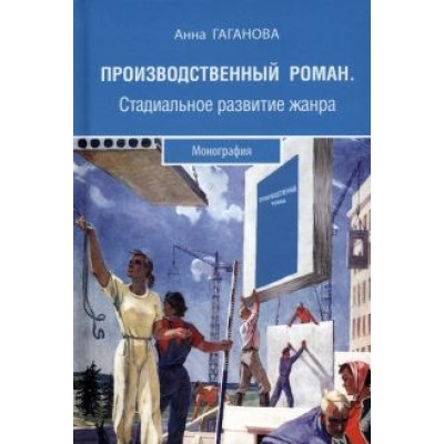 Анна Гаганова: Производственный роман. Стадиальное развитие жанра. Монография Анна Гаганова: Производственный роман. Стадиальное развитие жанра. Монография