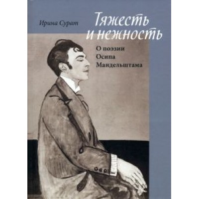 Ирина Сурат: Тяжесть и нежность. О поэзии Осипа Мандельштама Ирина Сурат: Тяжесть и нежность. О поэзии Осипа Мандельштама