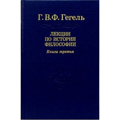 Гегель Георг Вильгельм Фридрих: Лекции по истории философии. В 3-х томах. Том 3 Гегель Георг Вильгельм Фридрих: Лекции по истории философии. В 3-х томах. Том 3
