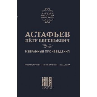 Петр Астафьев: Избранные произведения. Философия. Психология. Культура Петр Астафьев: Избранные произведения. Философия. Психология. Культура
