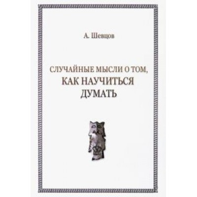 Александр Шевцов: Случайные мысли о том, как научиться думать Александр Шевцов: Случайные мысли о том, как научиться думать