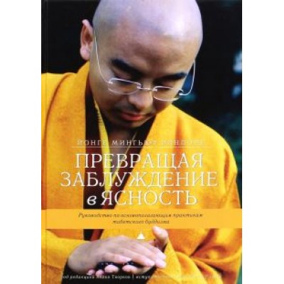 Ринпоче, Творков: Превращая заблуждение в ясность. Руководство по основополагающим практикам тибетского буддизма Ринпоче, Творков: Превращая заблуждение в ясность. Руководство по основополагающим практикам тибетского буддизма