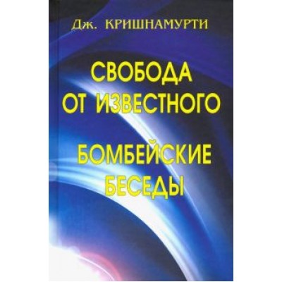 Джидду Кришнамурти: Свобода от известного. Бомбейские беседы Джидду Кришнамурти: Свобода от известного. Бомбейские беседы
