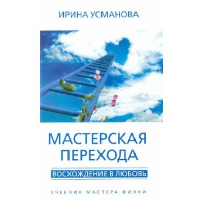 Ирина Усманова: Мастерская перехода. Восхождение в Любовь. Учебник Мастера Жизни Ирина Усманова: Мастерская перехода. Восхождение в Любовь. Учебник Мастера Жизни