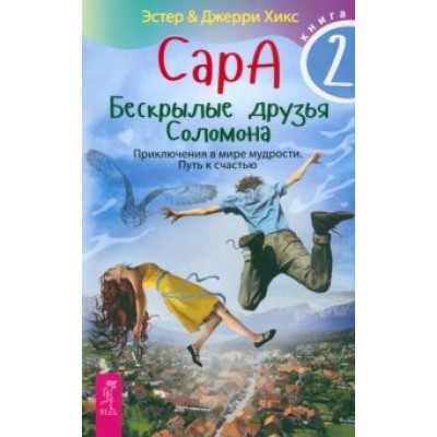 Хикс, Хикс: Сара. Книга 2. Бескрылые друзья Соломона. Приключения в мире мудрости. Путь к счастью Хикс, Хикс: Сара. Книга 2. Бескрылые друзья Соломона. Приключения в мире мудрости. Путь к счастью
