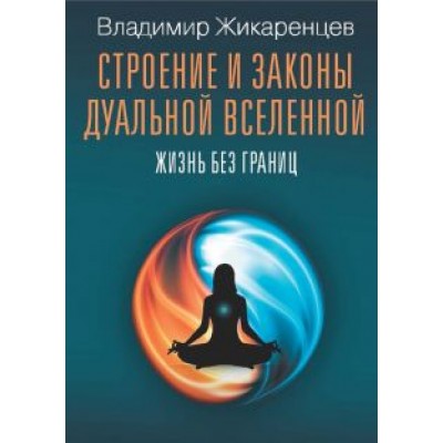 Владимир Жикаренцев: Строение и законы дуальной вселенной. Жизнь без границ Владимир Жикаренцев: Строение и законы дуальной вселенной. Жизнь без границ
