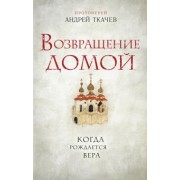Андрей Ткачев: Возвращение домой. Когда рождается вера