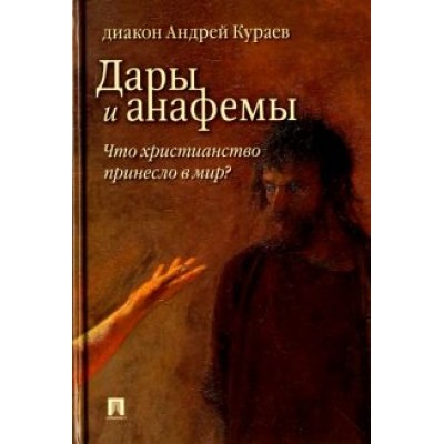 Андрей Кураев: Дары и анафемы. Что христианство принесло в мир? Андрей Кураев: Дары и анафемы. Что христианство принесло в мир?