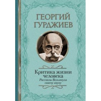 Георгий Гурджиев: Критика жизни человека. Рассказы Вельзевула своему внуку Георгий Гурджиев: Критика жизни человека. Рассказы Вельзевула своему внуку