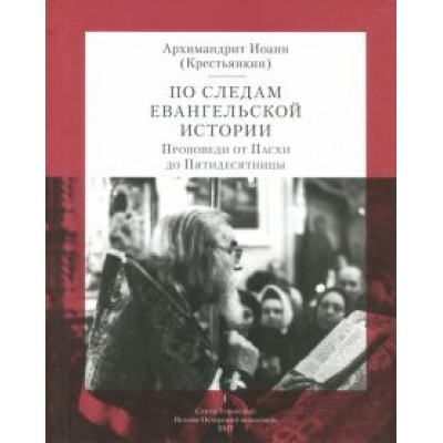 Иоанн Архимандрит: По следам Евангельской истории. Том I. Проповеди от Пасхи до Пятидесятницы Иоанн Архимандрит: По следам Евангельской истории. Том I. Проповеди от Пасхи до Пятидесятницы