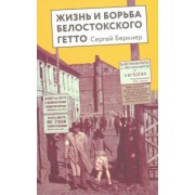 Сергей Беркнер: Жизнь и борьба Белостоского гетто. Записки участника Сопротивления