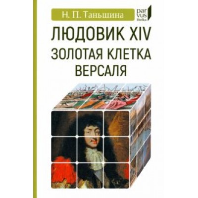 Наталия Таньшина: Людовик XIV. Золотая клетка Версаля Наталия Таньшина: Людовик XIV. Золотая клетка Версаля