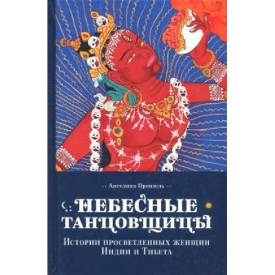 Ангелика Прензель: Небесные танцовщицы. Истории просвещенных женщин Индии и Тибета Ангелика Прензель: Небесные танцовщицы. Истории просвещенных женщин Индии и Тибета