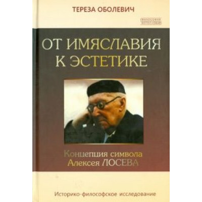 Тереза Оболевич: От имяславия к эстетике. Концепция символа Алексея Лосева. Историко-философское исследование Тереза Оболевич: От имяславия к эстетике. Концепция символа Алексея Лосева. Историко-философское исследование