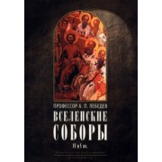 Алексей Лебедев: Вселенские соборы IV и V вв. Обзор их догматической деятельности в связи с направлениями школ